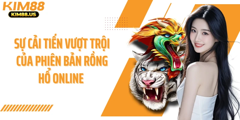 Sự cải tiến vượt trội của phiên bản rồng hổ online 